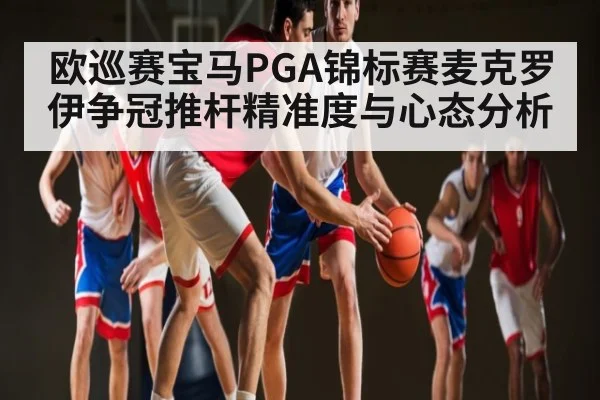 欧巡赛宝马PGA锦标赛麦克罗伊争冠推杆精准度与心态分析 | kaiyun