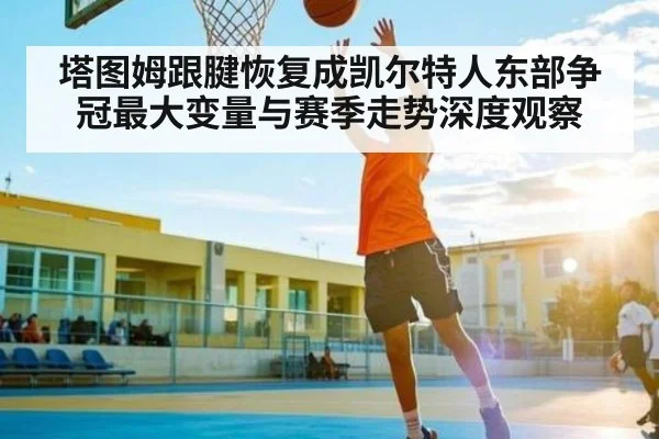 塔图姆跟腱恢复成凯尔特人东部争冠最大变量与赛季走势深度观察（kaiyun）