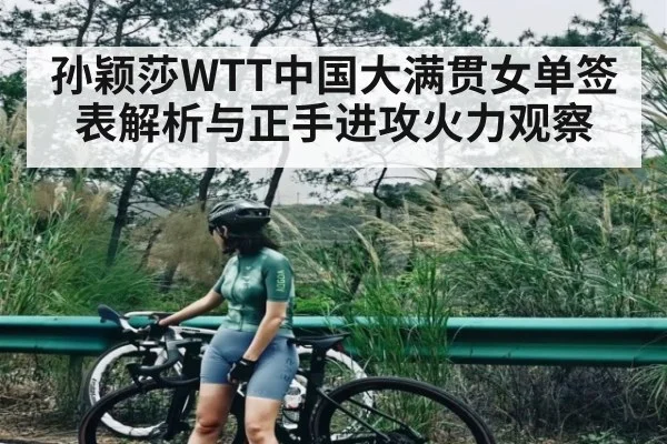 孙颖莎WTT中国大满贯女单签表解析与正手进攻火力观察（kaiyun）