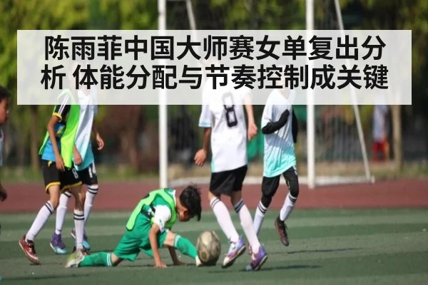 陈雨菲中国大师赛女单复出分析 体能分配与节奏控制成关键