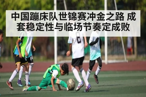 中国蹦床队世锦赛冲金之路 成套稳定性与临场节奏定成败